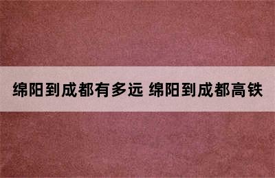 绵阳到成都有多远 绵阳到成都高铁